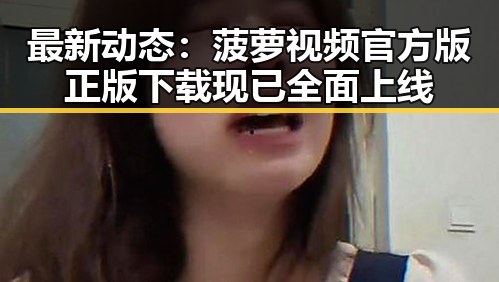 最新动态：菠萝视频官方版正版下载现已全面上线