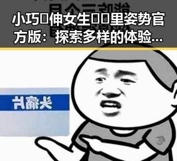 小巧🐥伸女生🍑🍑里姿势官方版:探索多样的体验与技巧