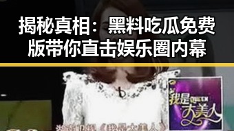 揭秘真相:黑料吃瓜免费版带你直击娱乐圈内幕