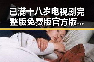已满十八岁电视剧完整版免费版官方版：邯郸市观众的新选择