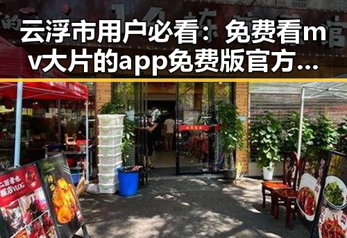 云浮市用户必看：免费看mv大片的app免费版官方版详细攻略