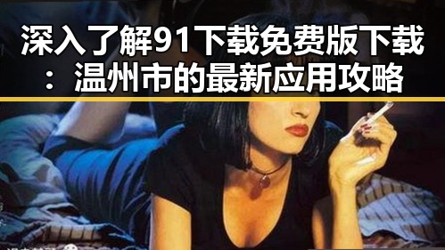 深入了解91下载免费版下载：温州市的最新应用攻略