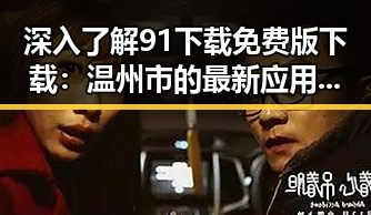 深入了解91下载免费版下载：温州市的最新应用攻略