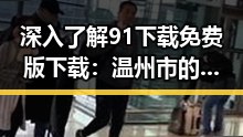 深入了解91下载免费版下载：温州市的最新应用攻略