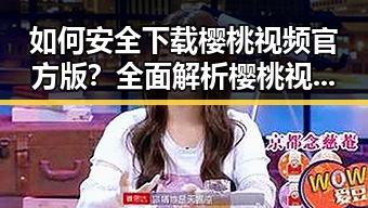 如何安全下载樱桃视频官方版？全面解析樱桃视频官方版下载指南