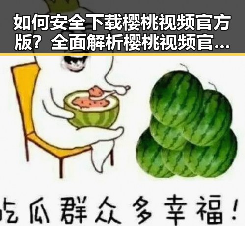 如何安全下载樱桃视频官方版？全面解析樱桃视频官方版下载指南