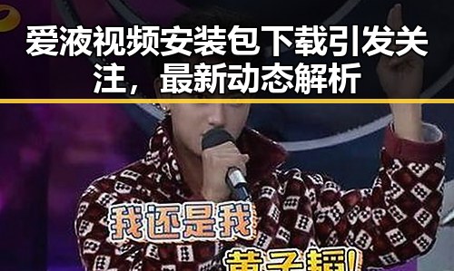 爱液视频安装包下载引发关注，最新动态解析