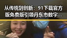 从传统到创新：91下载官方版免费版引领丹东市数字生活变革