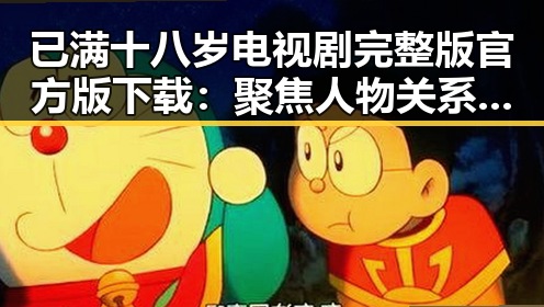 已满十八岁电视剧完整版官方版下载：聚焦人物关系与剧情变化
