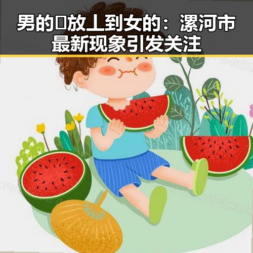 男的🈚放丄到女的：漯河市最新现象引发关注