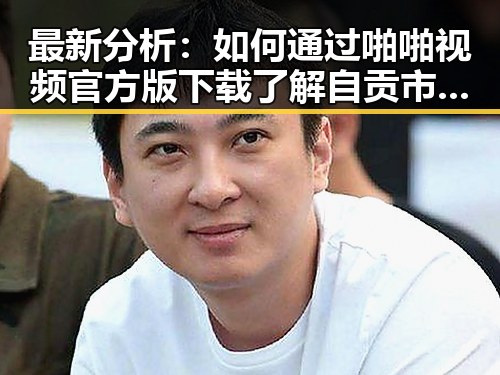 最新分析：如何通过啪啪视频官方版下载了解自贡市的娱乐新动态