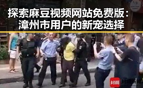 探索麻豆视频网站免费版：漳州市用户的新宠选择