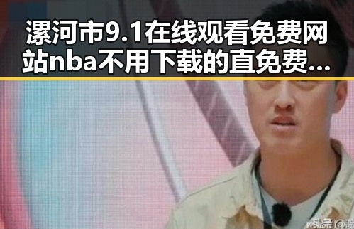 漯河市9.1在线观看免费网站nba不用下载的直免费版，轻松畅享篮球盛宴