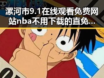 漯河市9.1在线观看免费网站nba不用下载的直免费版，轻松畅享篮球盛宴