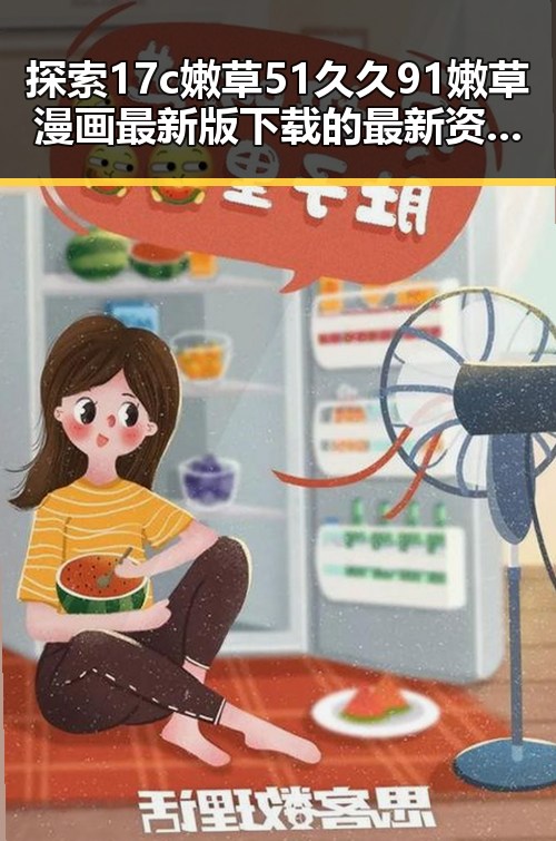 探索17c嫩草51久久91嫩草漫画最新版下载的最新资源与现状
