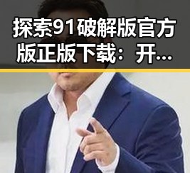 探索91破解版官方版正版下载：开启全新体验的最佳选择