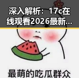 深入解析：17c在线观看2026最新版的现状与未来发展